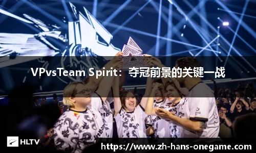 VPvsTeam Spirit：夺冠前景的关键一战